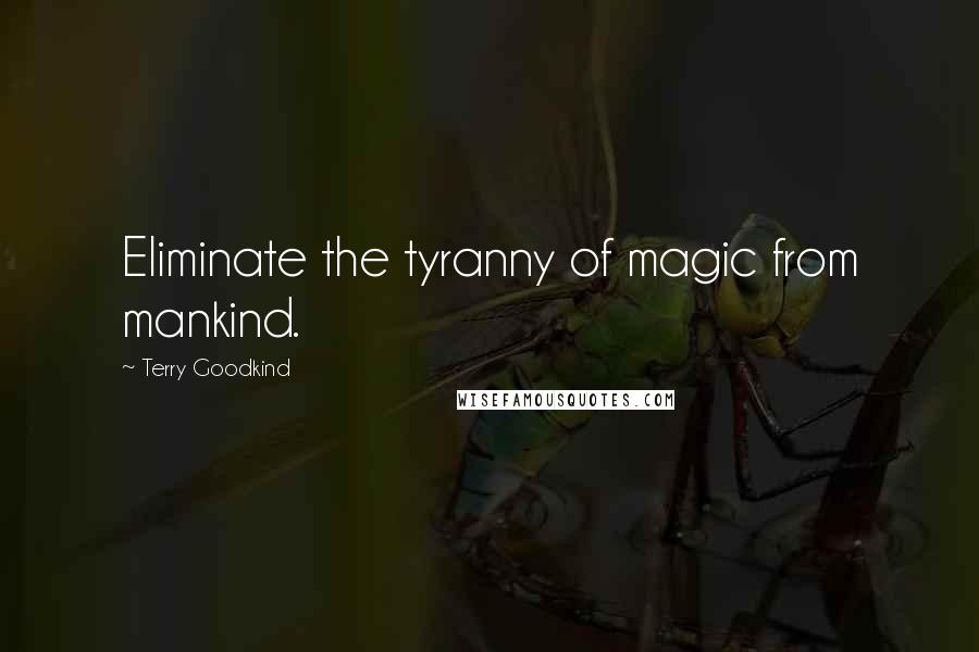 Terry Goodkind Quotes: Eliminate the tyranny of magic from mankind.