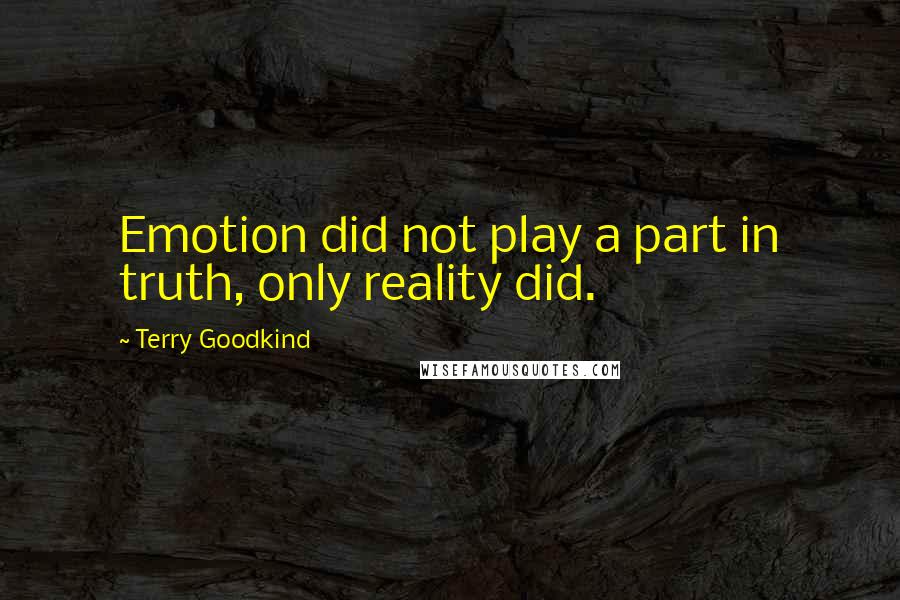 Terry Goodkind Quotes: Emotion did not play a part in truth, only reality did.
