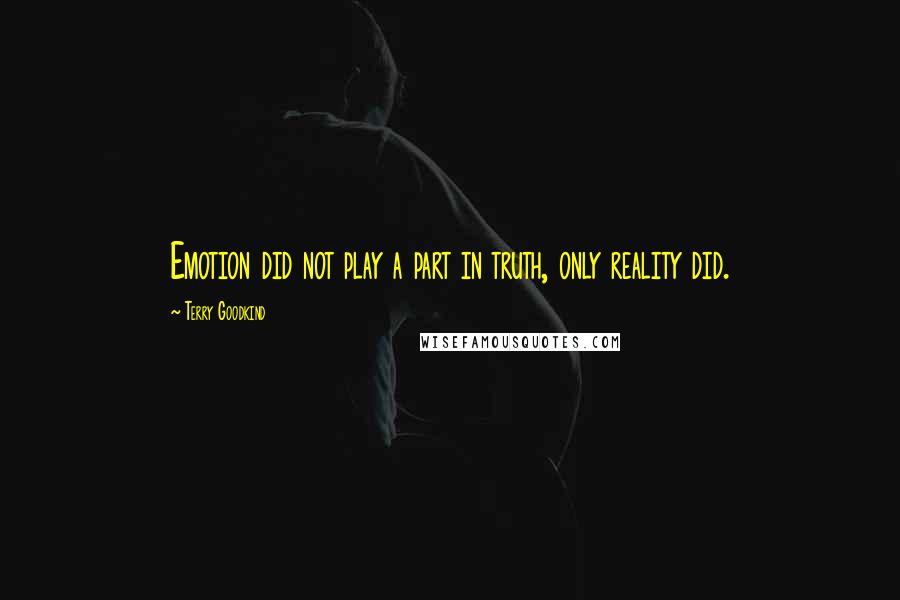 Terry Goodkind Quotes: Emotion did not play a part in truth, only reality did.