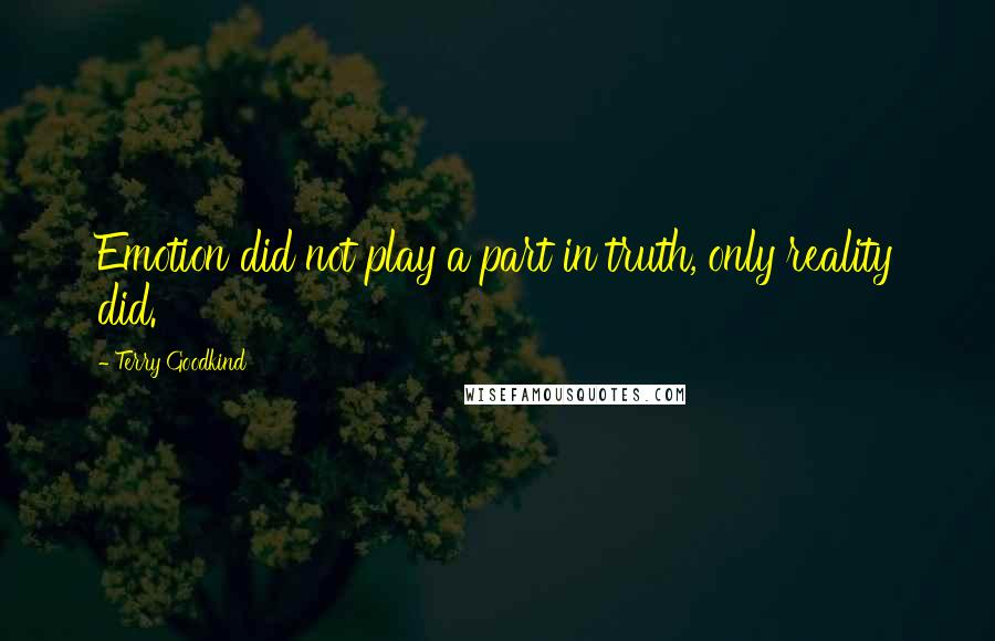 Terry Goodkind Quotes: Emotion did not play a part in truth, only reality did.