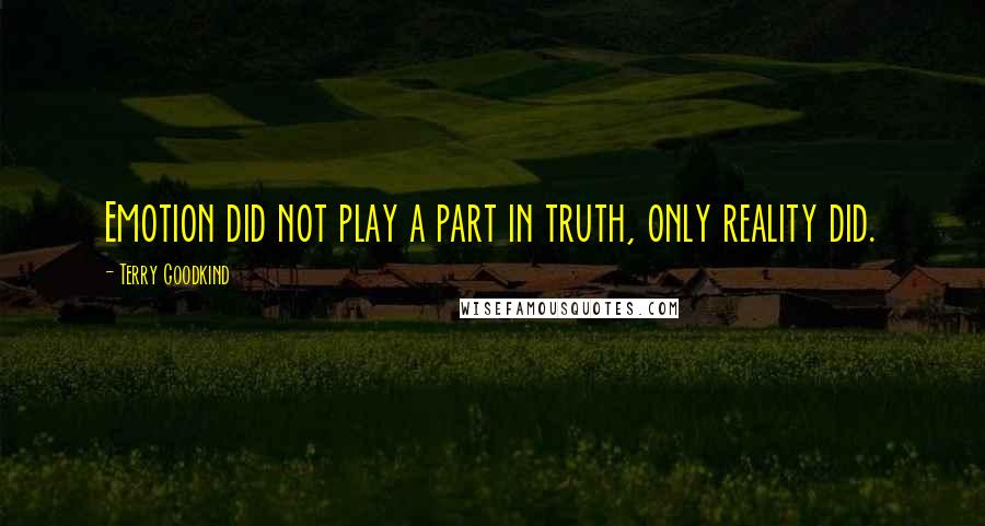 Terry Goodkind Quotes: Emotion did not play a part in truth, only reality did.