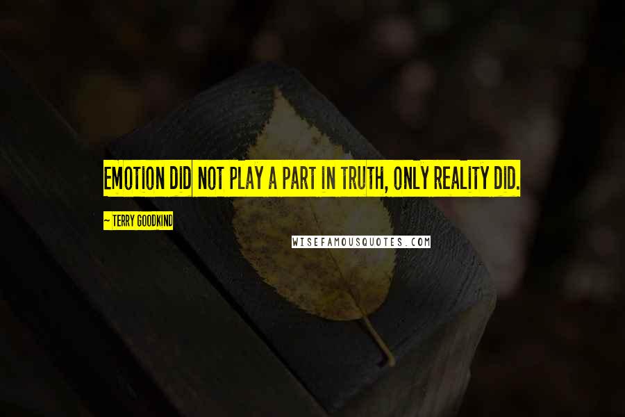 Terry Goodkind Quotes: Emotion did not play a part in truth, only reality did.