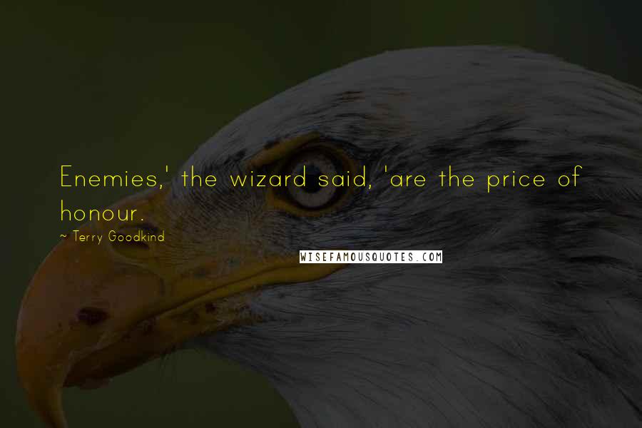 Terry Goodkind Quotes: Enemies,' the wizard said, 'are the price of honour.