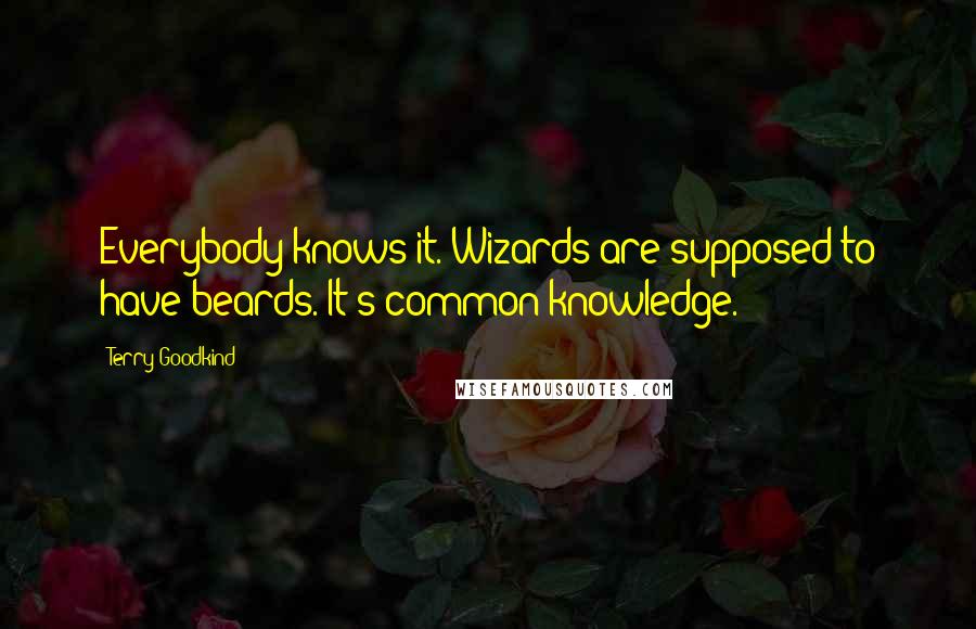 Terry Goodkind Quotes: Everybody knows it. Wizards are supposed to have beards. It's common knowledge.