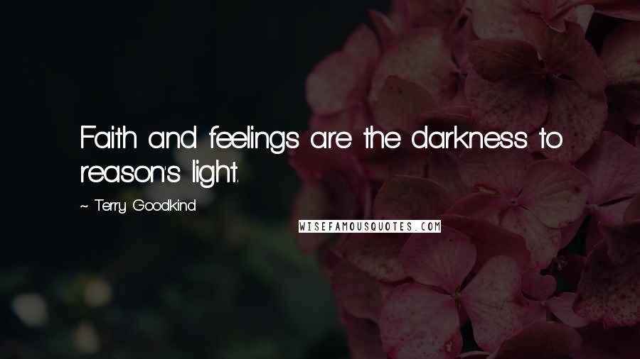 Terry Goodkind Quotes: Faith and feelings are the darkness to reason's light.