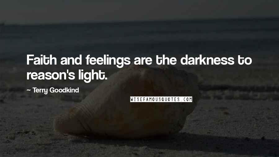 Terry Goodkind Quotes: Faith and feelings are the darkness to reason's light.