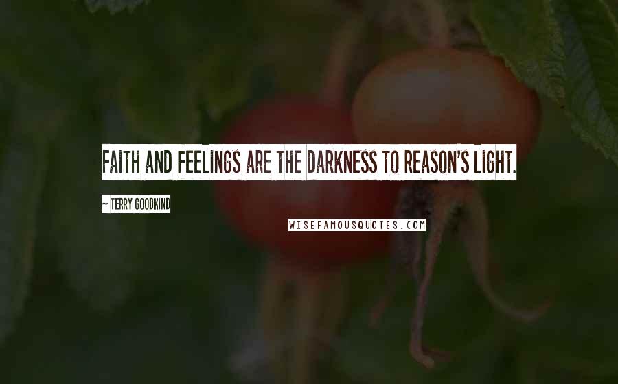 Terry Goodkind Quotes: Faith and feelings are the darkness to reason's light.