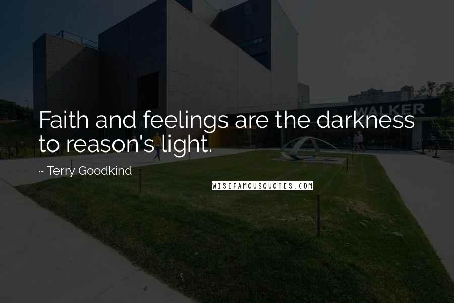 Terry Goodkind Quotes: Faith and feelings are the darkness to reason's light.