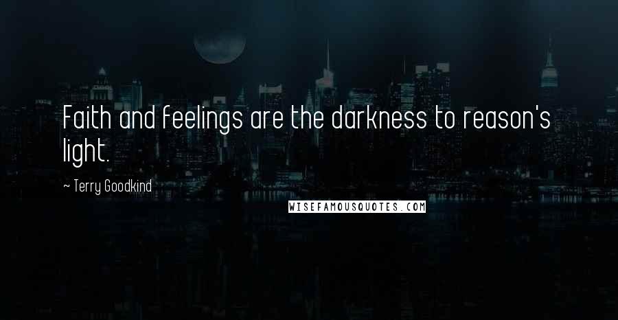 Terry Goodkind Quotes: Faith and feelings are the darkness to reason's light.