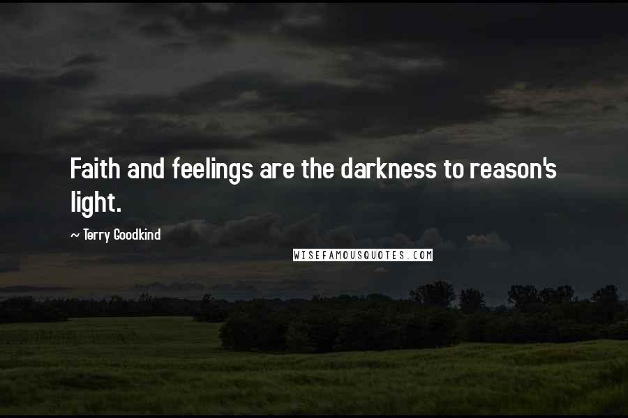 Terry Goodkind Quotes: Faith and feelings are the darkness to reason's light.