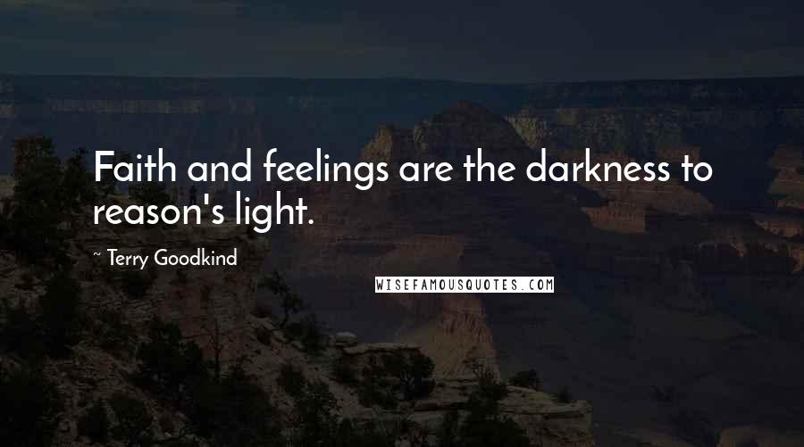 Terry Goodkind Quotes: Faith and feelings are the darkness to reason's light.