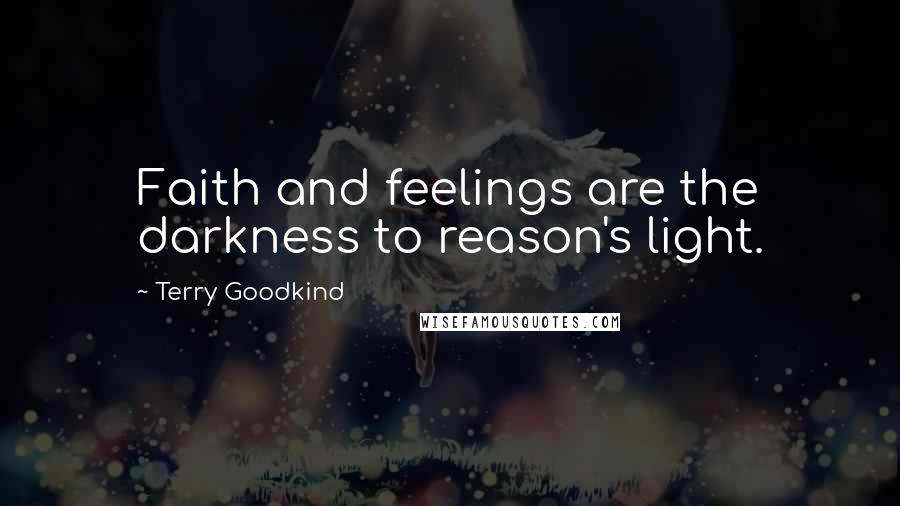 Terry Goodkind Quotes: Faith and feelings are the darkness to reason's light.