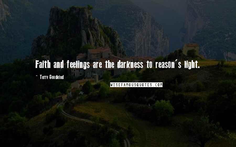 Terry Goodkind Quotes: Faith and feelings are the darkness to reason's light.