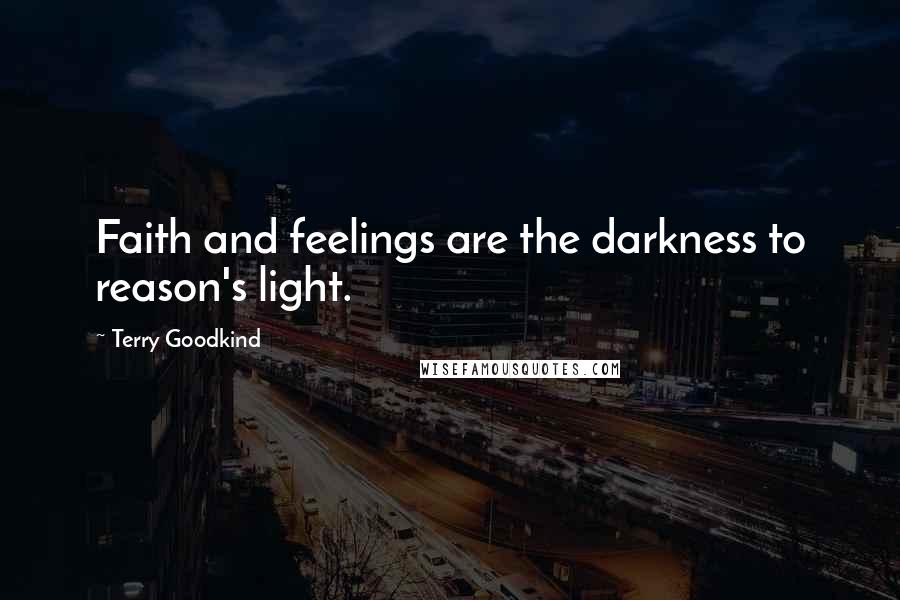 Terry Goodkind Quotes: Faith and feelings are the darkness to reason's light.