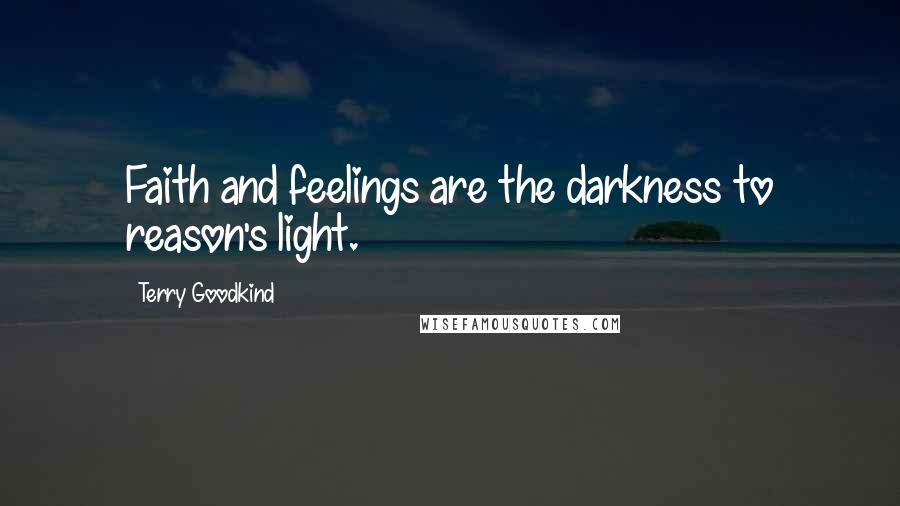 Terry Goodkind Quotes: Faith and feelings are the darkness to reason's light.