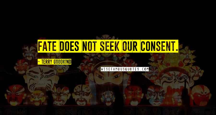 Terry Goodkind Quotes: Fate does not seek our consent.