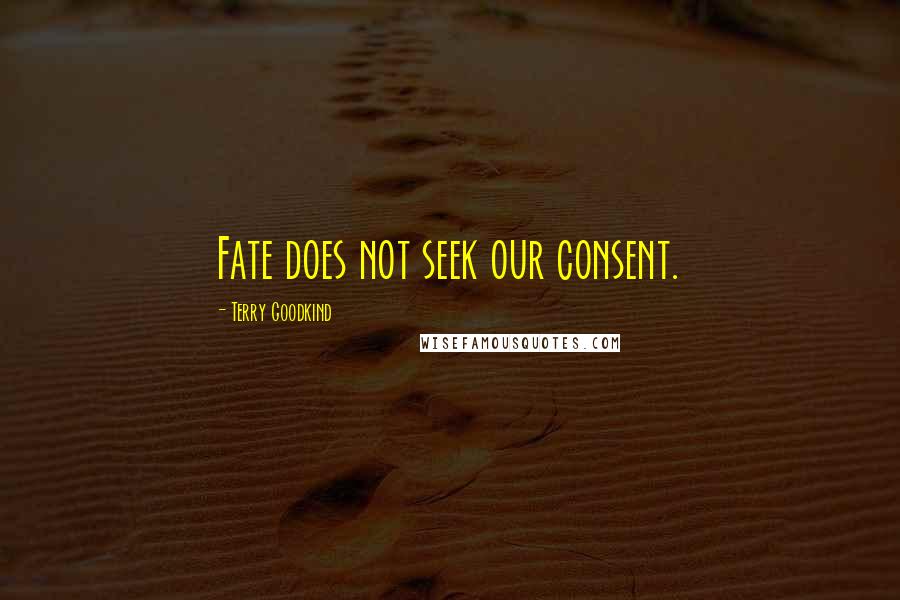 Terry Goodkind Quotes: Fate does not seek our consent.