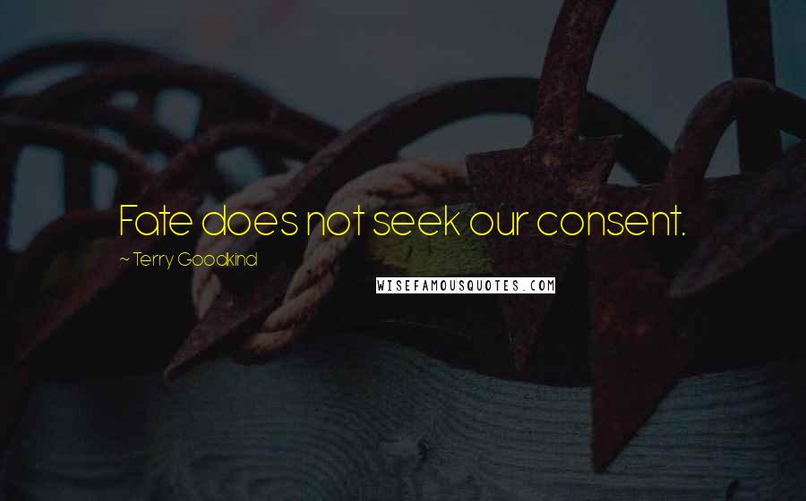 Terry Goodkind Quotes: Fate does not seek our consent.