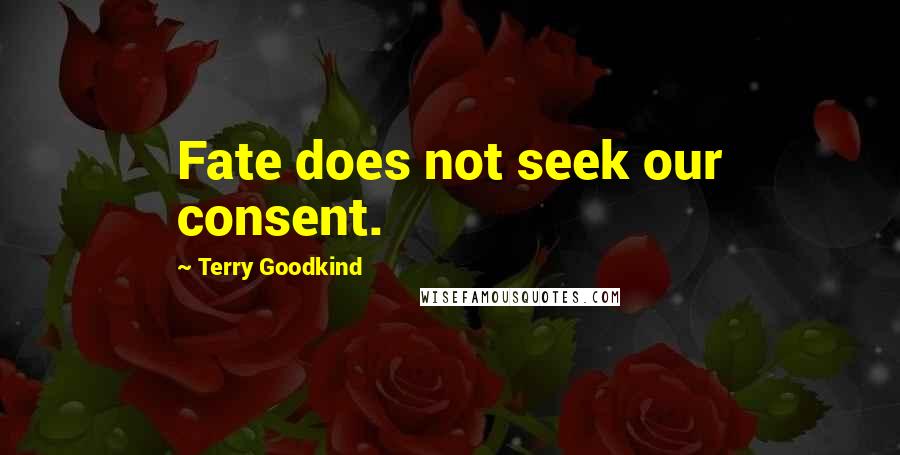 Terry Goodkind Quotes: Fate does not seek our consent.