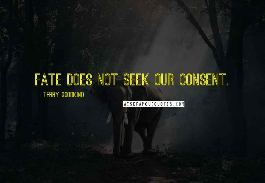 Terry Goodkind Quotes: Fate does not seek our consent.