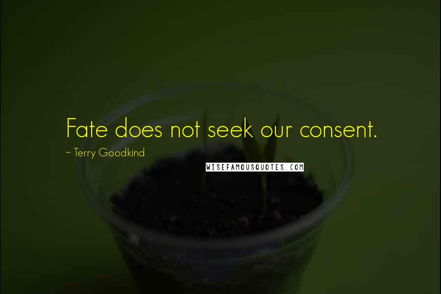 Terry Goodkind Quotes: Fate does not seek our consent.