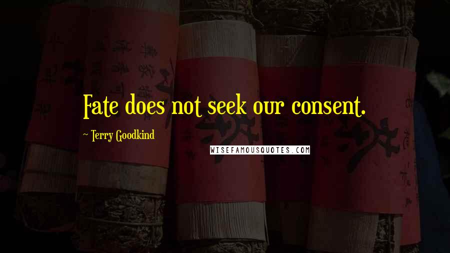 Terry Goodkind Quotes: Fate does not seek our consent.