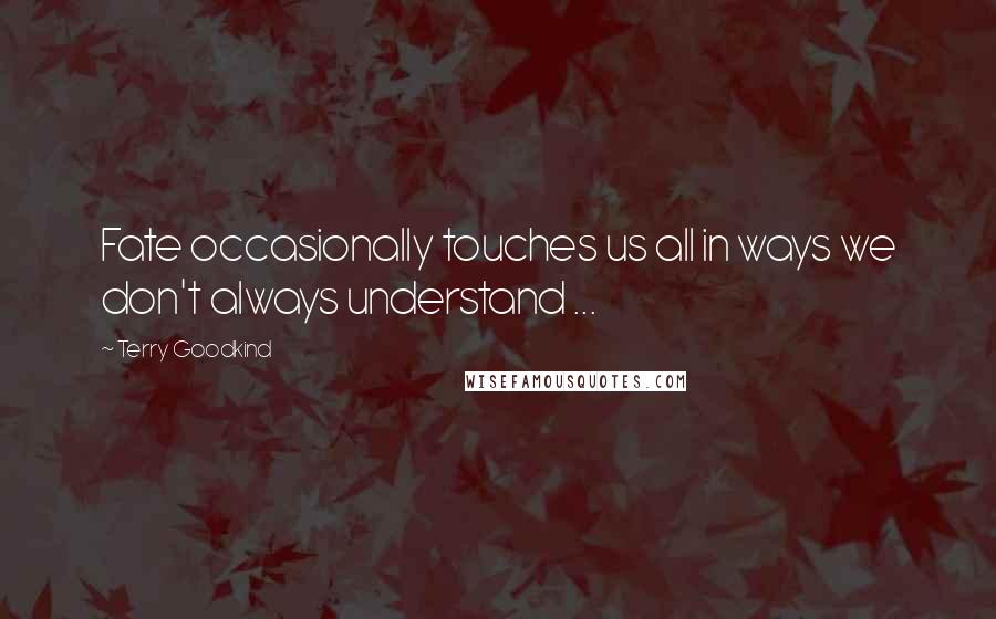 Terry Goodkind Quotes: Fate occasionally touches us all in ways we don't always understand ...