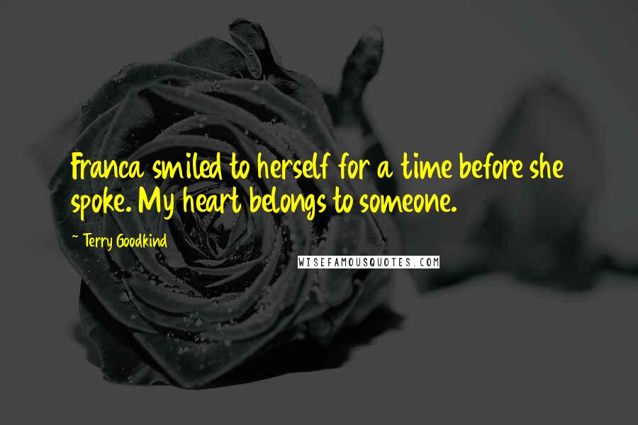 Terry Goodkind Quotes: Franca smiled to herself for a time before she spoke. My heart belongs to someone.