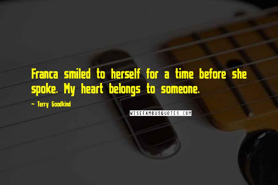 Terry Goodkind Quotes: Franca smiled to herself for a time before she spoke. My heart belongs to someone.