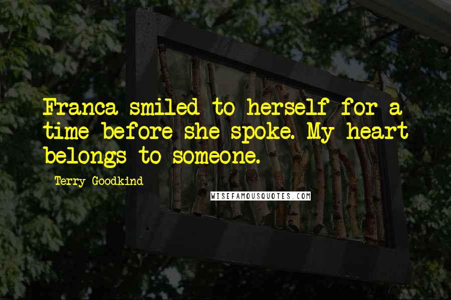 Terry Goodkind Quotes: Franca smiled to herself for a time before she spoke. My heart belongs to someone.