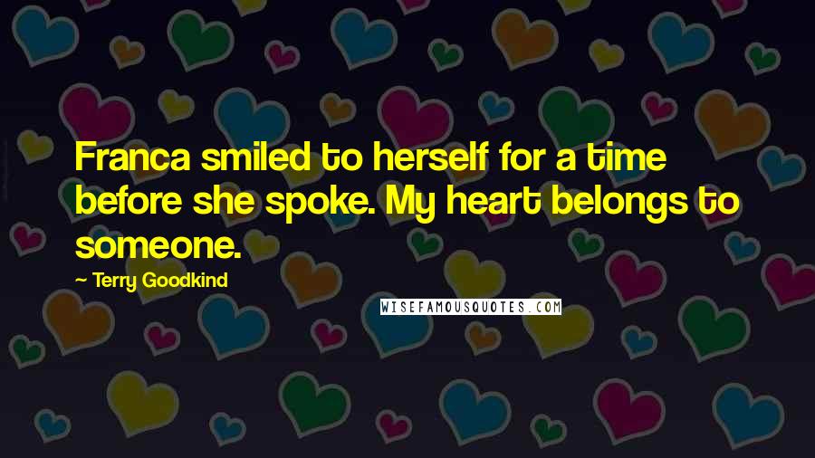 Terry Goodkind Quotes: Franca smiled to herself for a time before she spoke. My heart belongs to someone.