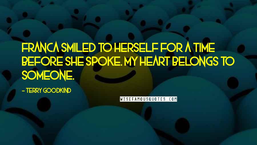 Terry Goodkind Quotes: Franca smiled to herself for a time before she spoke. My heart belongs to someone.