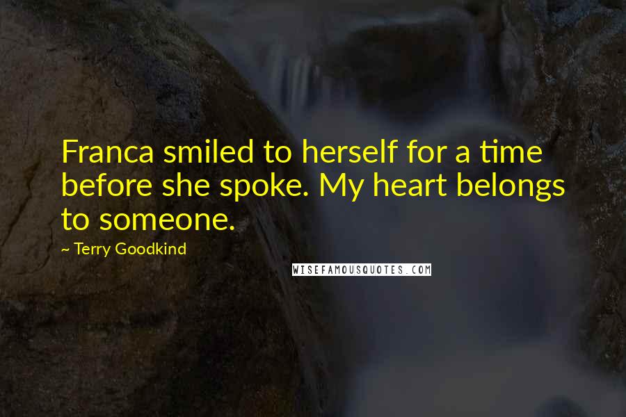 Terry Goodkind Quotes: Franca smiled to herself for a time before she spoke. My heart belongs to someone.