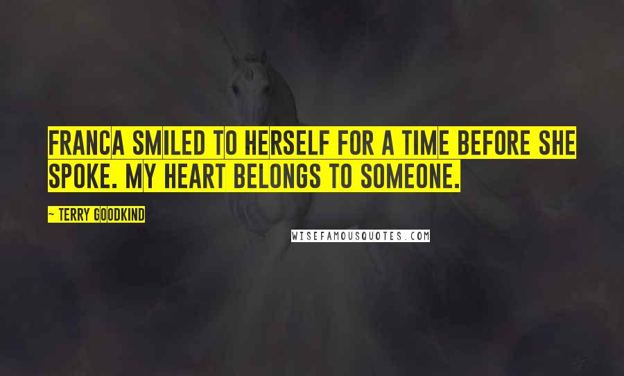 Terry Goodkind Quotes: Franca smiled to herself for a time before she spoke. My heart belongs to someone.