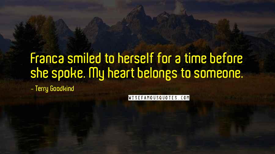 Terry Goodkind Quotes: Franca smiled to herself for a time before she spoke. My heart belongs to someone.