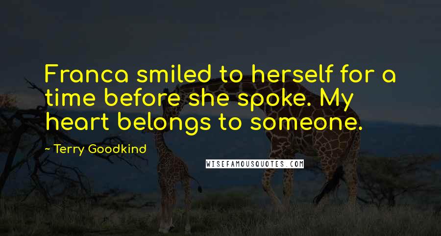 Terry Goodkind Quotes: Franca smiled to herself for a time before she spoke. My heart belongs to someone.