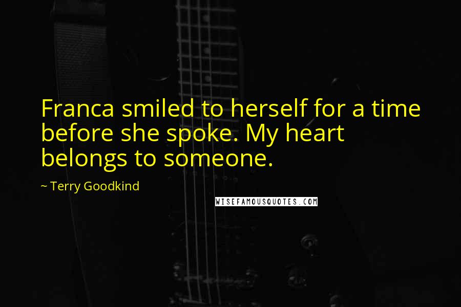 Terry Goodkind Quotes: Franca smiled to herself for a time before she spoke. My heart belongs to someone.