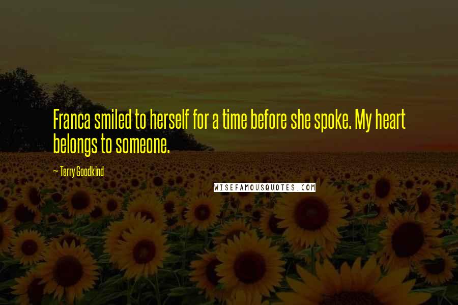 Terry Goodkind Quotes: Franca smiled to herself for a time before she spoke. My heart belongs to someone.