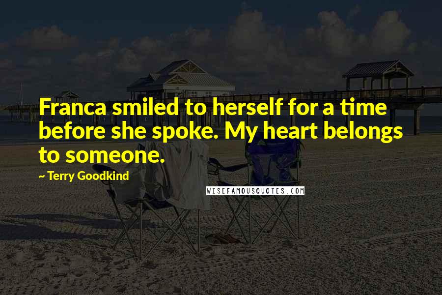 Terry Goodkind Quotes: Franca smiled to herself for a time before she spoke. My heart belongs to someone.