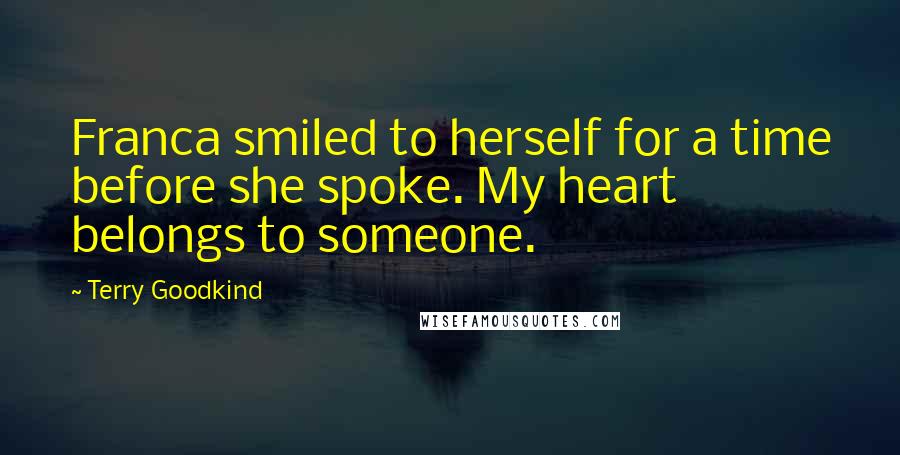 Terry Goodkind Quotes: Franca smiled to herself for a time before she spoke. My heart belongs to someone.