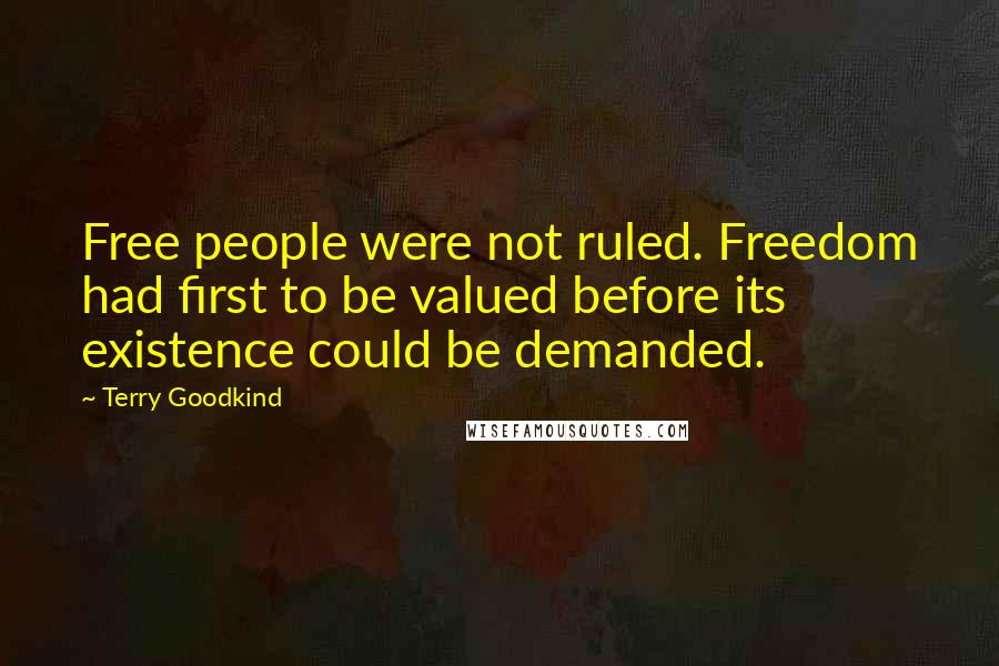 Terry Goodkind Quotes: Free people were not ruled. Freedom had first to be valued before its existence could be demanded.