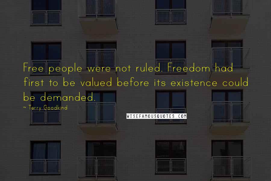 Terry Goodkind Quotes: Free people were not ruled. Freedom had first to be valued before its existence could be demanded.