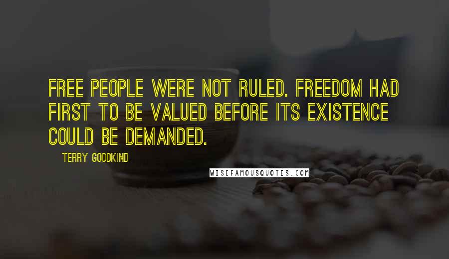 Terry Goodkind Quotes: Free people were not ruled. Freedom had first to be valued before its existence could be demanded.