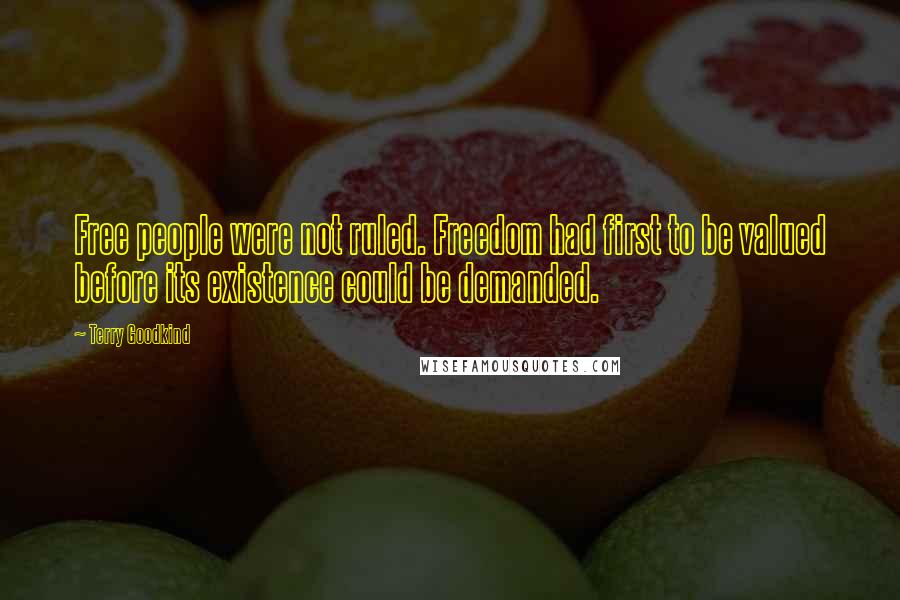 Terry Goodkind Quotes: Free people were not ruled. Freedom had first to be valued before its existence could be demanded.