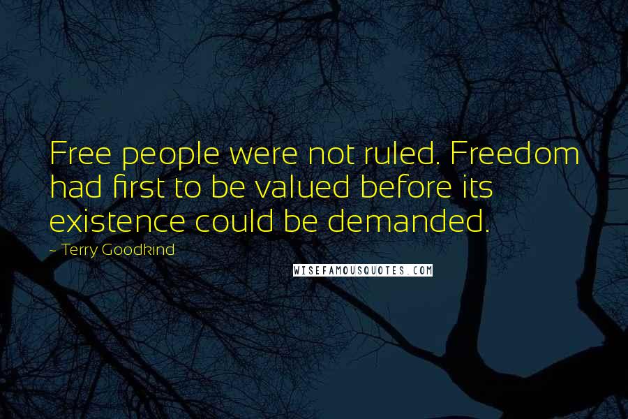 Terry Goodkind Quotes: Free people were not ruled. Freedom had first to be valued before its existence could be demanded.