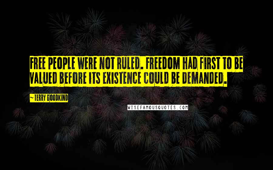 Terry Goodkind Quotes: Free people were not ruled. Freedom had first to be valued before its existence could be demanded.