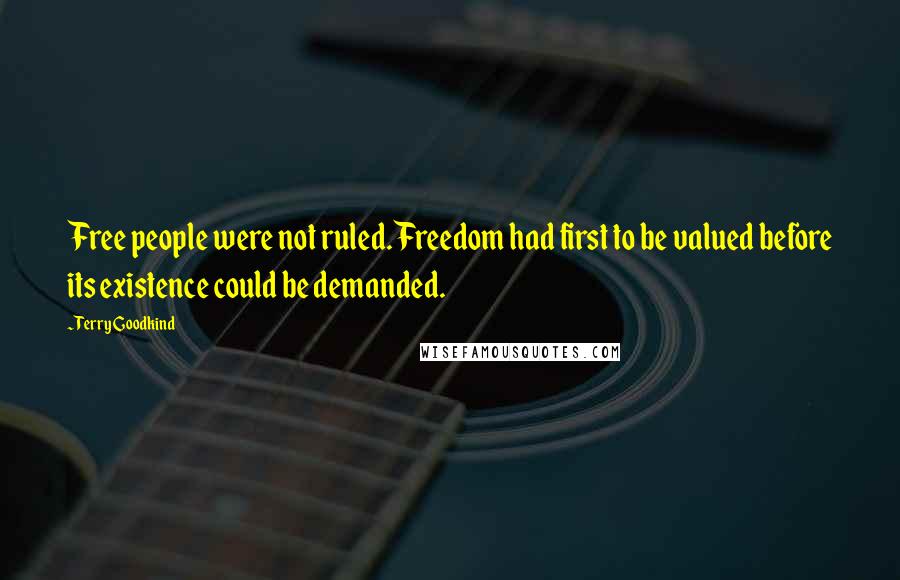 Terry Goodkind Quotes: Free people were not ruled. Freedom had first to be valued before its existence could be demanded.