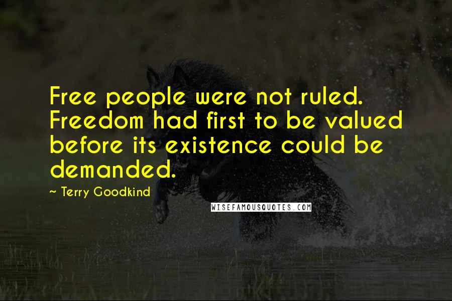 Terry Goodkind Quotes: Free people were not ruled. Freedom had first to be valued before its existence could be demanded.