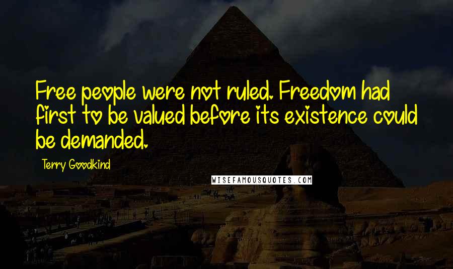 Terry Goodkind Quotes: Free people were not ruled. Freedom had first to be valued before its existence could be demanded.