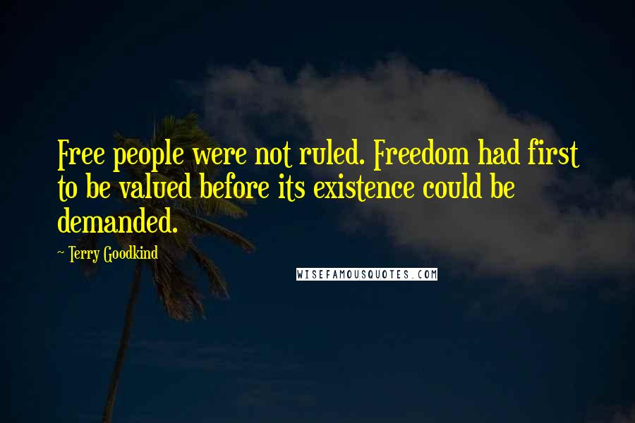Terry Goodkind Quotes: Free people were not ruled. Freedom had first to be valued before its existence could be demanded.